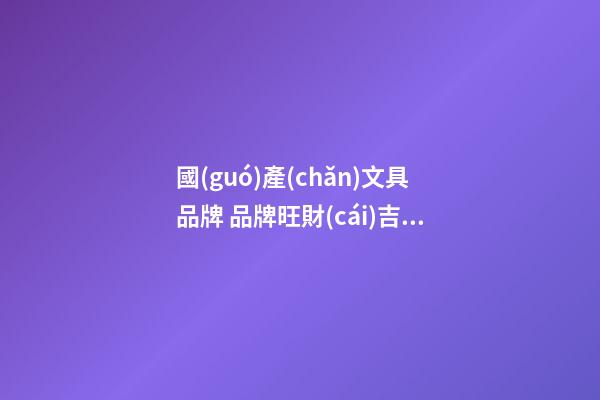 國(guó)產(chǎn)文具品牌 品牌旺財(cái)吉利起名,起名之家-第1張-商標(biāo)起名-玄機(jī)派